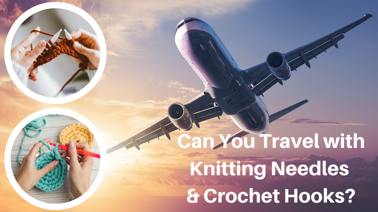 Can You Travel with Knitting Needles and Crochet Hooks
