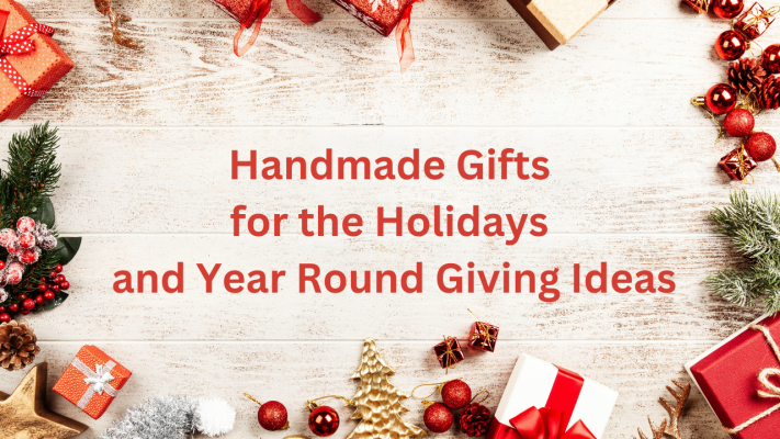 Handmade Gifts for the Holidays and Year Round Giving Ideas